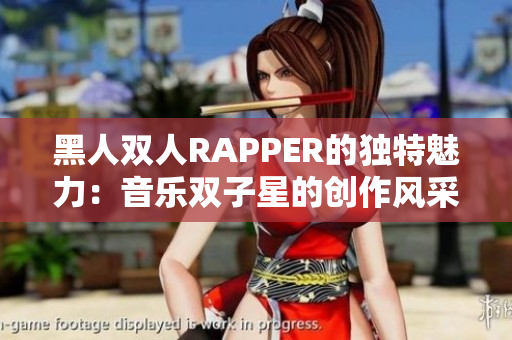 黑人雙人RAPPER的獨(dú)特魅力：音樂雙子星的創(chuàng)作風(fēng)采