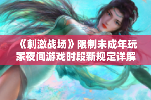 《刺激戰(zhàn)場(chǎng)》限制未成年玩家夜間游戲時(shí)段新規(guī)定詳解 《刺激戰(zhàn)場(chǎng)》限制未成年玩家夜間游戲時(shí)段新規(guī)定詳解