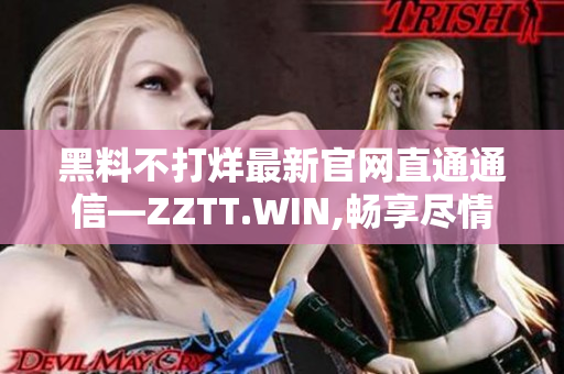 黑料不打烊最新官網(wǎng)直通通信—ZZTT.WIN,暢享盡情挖掘最新資訊!