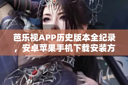 芭樂視APP歷史版本全紀(jì)錄，安卓蘋果手機(jī)下載安裝方法分享