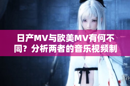 日產(chǎn)MV與歐美MV有何不同？分析兩者的音樂視頻制作風(fēng)格