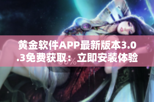 黃金軟件APP最新版本3.0.3免費獲?。毫⒓窗惭b體驗 黃金軟件APP最新版本3.0.3免費獲?。毫⒓窗惭b體驗