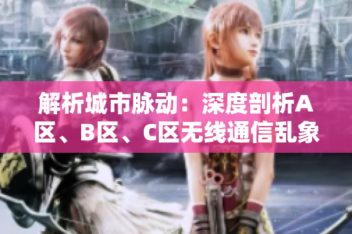 解析城市脈動(dòng):深度剖析A區(qū)、B區(qū)、C區(qū)無線通信亂象 解析城市脈動(dòng):深度剖析A區(qū)、B區(qū)、C區(qū)無線通信亂象