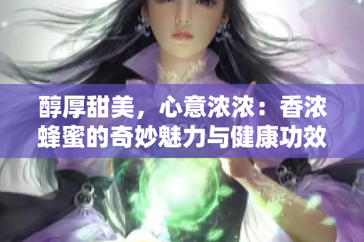 醇厚甜美，心意濃濃：香濃蜂蜜的奇妙魅力與健康功效