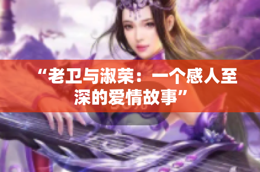 “老衛(wèi)與淑榮：一個感人至深的愛情故事”