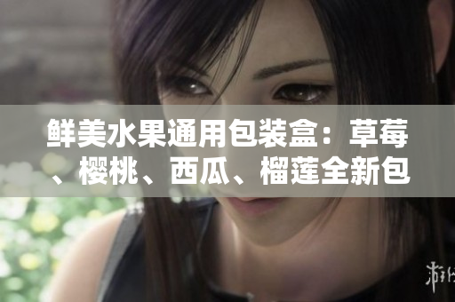 鮮美水果通用包裝盒：草莓、櫻桃、西瓜、榴蓮全新包裝推薦