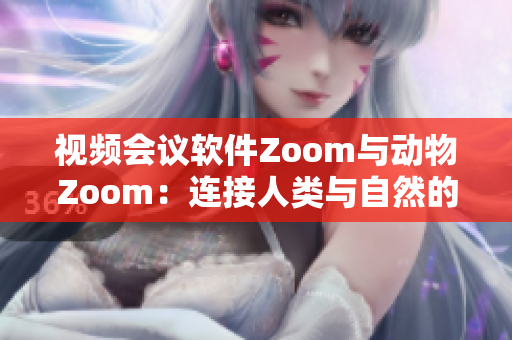 視頻會議軟件Zoom與動物Zoom:連接人類與自然的新途徑 視頻會議軟件Zoom與動物Zoom:連接人類與自然的新途徑