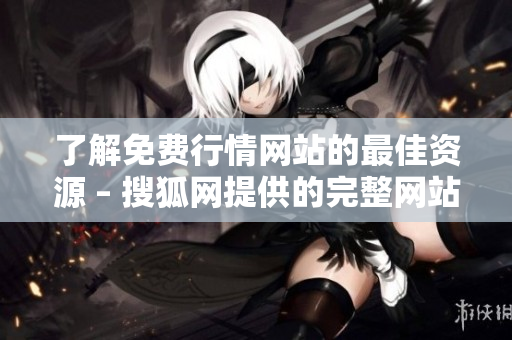 了解免費行情網(wǎng)站的最佳資源 – 搜狐網(wǎng)提供的完整網(wǎng)站名單