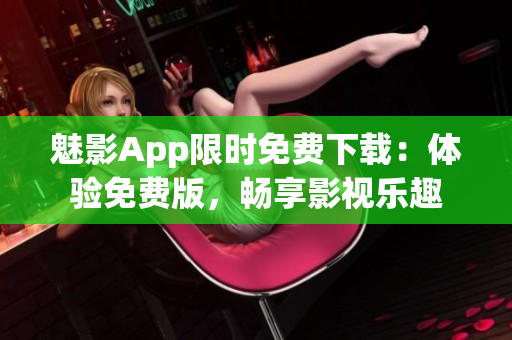魅影App限時免費下載：體驗免費版，暢享影視樂趣
