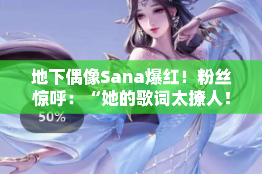 地下偶像Sana爆紅!粉絲驚呼:“她的歌詞太撩人!” 地下偶像Sana爆紅!粉絲驚呼:“她的歌詞太撩人!”