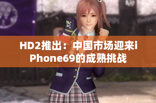 HD2推出：中國市場迎來iPhone69的成熟挑戰(zhàn)