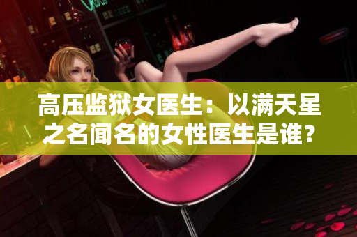 高壓監(jiān)獄女醫(yī)生：以滿天星之名聞名的女性醫(yī)生是誰？