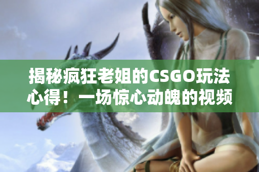 揭秘瘋狂老姐的CSGO玩法心得!一場驚心動魄的視頻分享! 揭秘瘋狂老姐的CSGO玩法心得!一場驚心動魄的視頻分享!