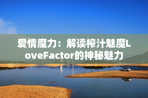 愛情魔力：解讀榨汁魅魔LoveFactor的神秘魅力