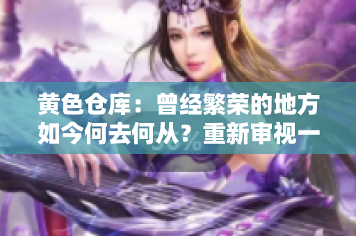 黃色倉(cāng)庫(kù)：曾經(jīng)繁榮的地方如今何去何從？重新審視一個(gè)城市的文化傳承