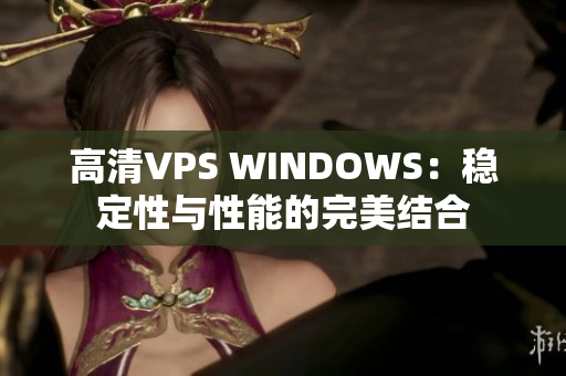 高清VPS WINDOWS：穩(wěn)定性與性能的完美結(jié)合