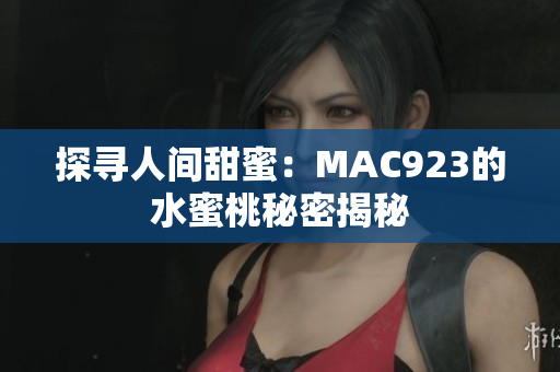 探尋人間甜蜜：MAC923的水蜜桃秘密揭秘