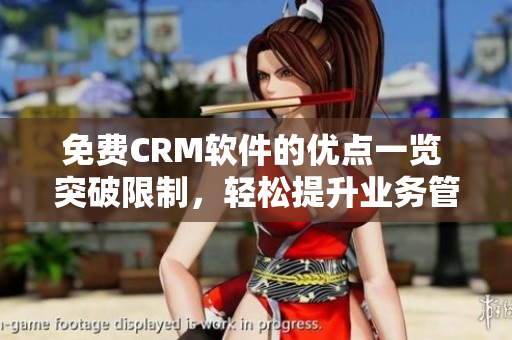 免費(fèi)CRM軟件的優(yōu)點(diǎn)一覽 突破限制，輕松提升業(yè)務(wù)管理效率