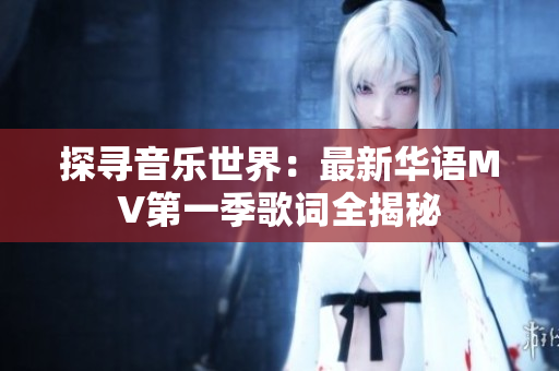 探尋音樂世界：最新華語MV第一季歌詞全揭秘