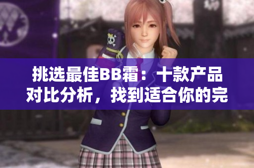 挑選最佳BB霜:十款產品對比分析,找到適合你的完美選擇 挑選最佳BB霜:十款產品對比分析,找到適合你的完美選擇