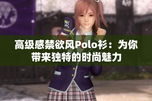 高級(jí)感禁欲風(fēng)Polo衫：為你帶來獨(dú)特的時(shí)尚魅力