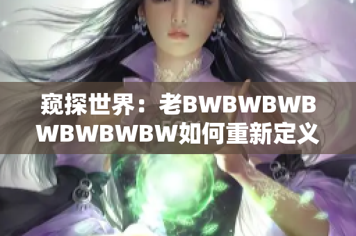 窺探世界：老BWBWBWBWBWBWBW如何重新定義創(chuàng)意設(shè)計(jì)？