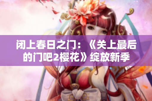 閉上春日之門：《關上最后的門吧2櫻花》綻放新季