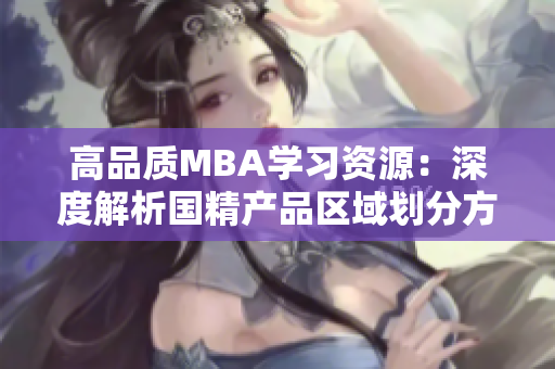 高品質MBA學習資源：深度解析國精產品區(qū)域劃分方案