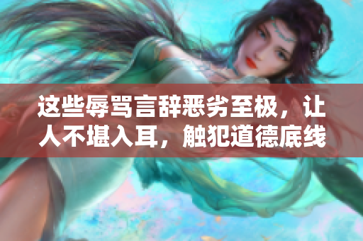 這些辱罵言辭惡劣至極，讓人不堪入耳，觸犯道德底線
