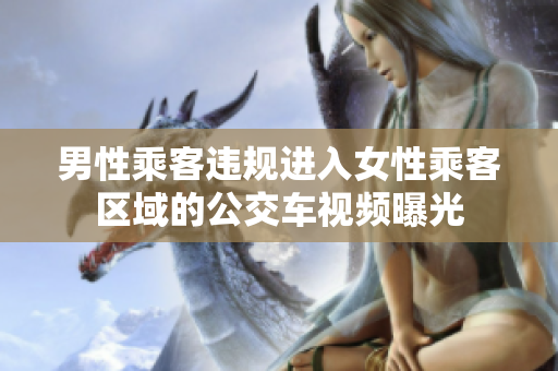 男性乘客違規(guī)進(jìn)入女性乘客區(qū)域的公交車視頻曝光