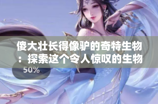 傻大壯長得像驢的奇特生物:探索這個(gè)令人驚嘆的生物新發(fā)現(xiàn) 傻大壯長得像驢的奇特生物:探索這個(gè)令人驚嘆的生物新發(fā)現(xiàn)