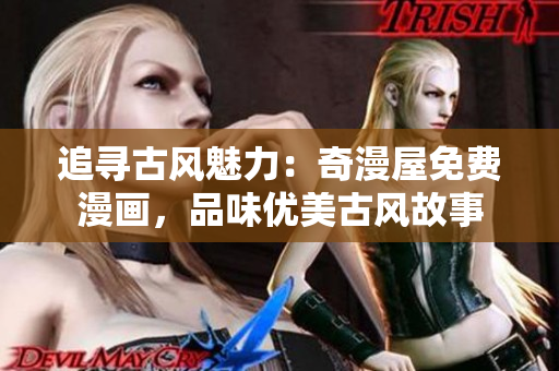 追尋古風(fēng)魅力：奇漫屋免費(fèi)漫畫，品味優(yōu)美古風(fēng)故事