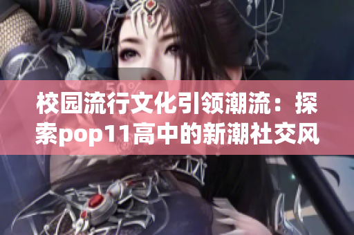 校園流行文化引領(lǐng)潮流：探索pop11高中的新潮社交風(fēng)尚