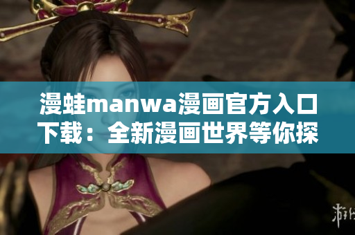 漫蛙manwa漫畫官方入口下載：全新漫畫世界等你探索