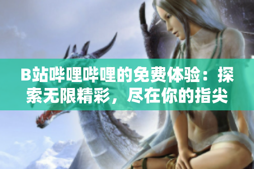 B站嗶哩嗶哩的免費體驗:探索無限精彩,盡在你的指尖 B站嗶哩嗶哩的免費體驗:探索無限精彩,盡在你的指尖