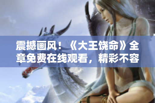 震撼畫風(fēng)！《大王饒命》全章免費(fèi)在線觀看，精彩不容錯(cuò)過