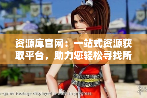 資源庫官網(wǎng)：一站式資源獲取平臺，助力您輕松尋找所需信息