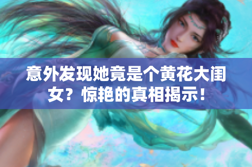意外發(fā)現(xiàn)她竟是個黃花大閨女？驚艷的真相揭示！