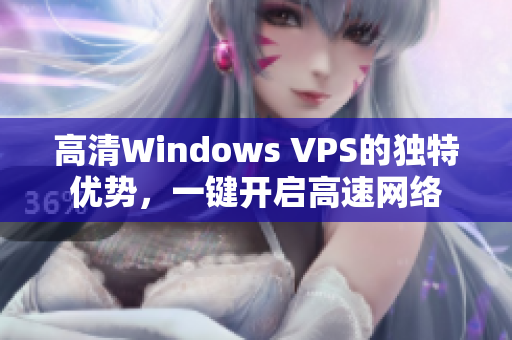 高清Windows VPS的獨(dú)特優(yōu)勢(shì)，一鍵開啟高速網(wǎng)絡(luò)