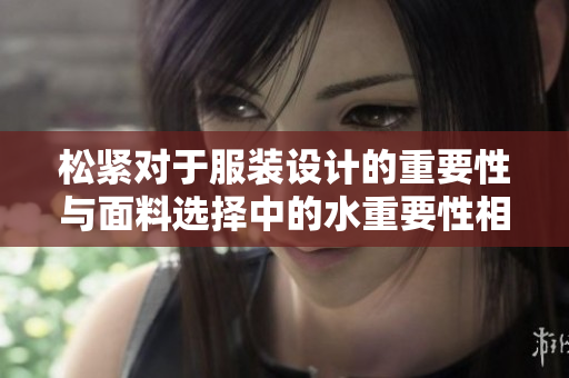 松緊對于服裝設(shè)計的重要性與面料選擇中的水重要性相比，哪個更為關(guān)鍵？