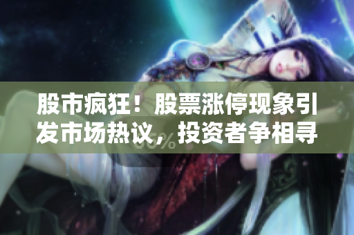 股市瘋狂！股票漲?，F(xiàn)象引發(fā)市場(chǎng)熱議，投資者爭(zhēng)相尋找新機(jī)會(huì)
