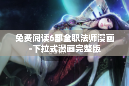 免費(fèi)閱讀6部全職法師漫畫-下拉式漫畫完整版