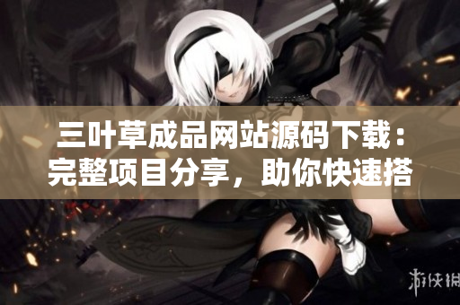 三葉草成品網(wǎng)站源碼下載:完整項(xiàng)目分享,助你快速搭建個(gè)性化網(wǎng)站 三葉草成品網(wǎng)站源碼下載:完整項(xiàng)目分享,助你快速搭建個(gè)性化網(wǎng)站