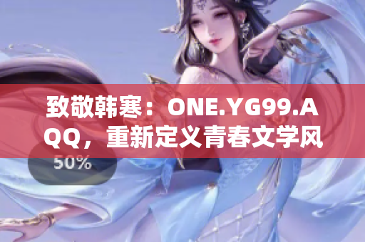致敬韓寒：ONE.YG99.AQQ，重新定義青春文學(xué)風(fēng)向標(biāo)