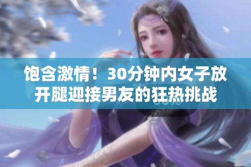 飽含激情！30分鐘內(nèi)女子放開腿迎接男友的狂熱挑戰(zhàn)