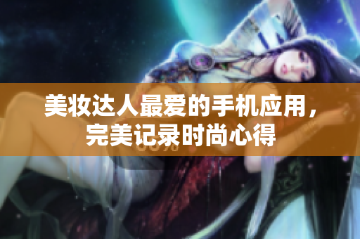 美妝達(dá)人最愛(ài)的手機(jī)應(yīng)用，完美記錄時(shí)尚心得