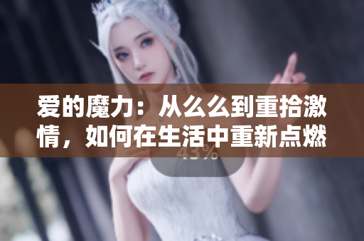 愛的魔力：從么么到重拾激情，如何在生活中重新點燃愛的火花