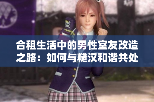 合租生活中的男性室友改造之路：如何與糙漢和諧共處