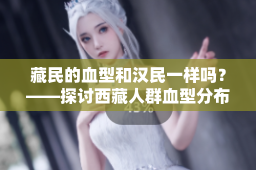 藏民的血型和漢民一樣嗎？——探討西藏人群血型分布的研究
