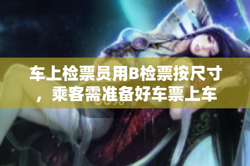 車上檢票員用B檢票按尺寸，乘客需準(zhǔn)備好車票上車